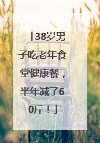 38岁男子吃老年食堂健康餐，半年减了60斤！
