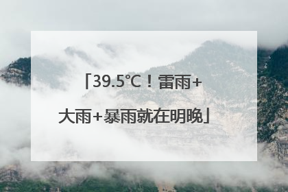 39.5℃！雷雨+大雨+暴雨就在明晚