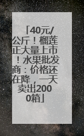 40元/公斤！榴莲正大量上市！水果批发商：价格还在降，一天卖出2000箱