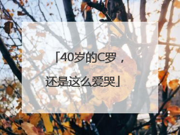 40岁的C罗，还是这么爱哭