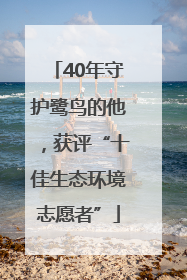 40年守护鹭鸟的他，获评“十佳生态环境志愿者”