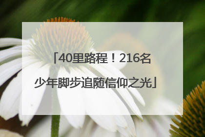40里路程！216名少年脚步追随信仰之光