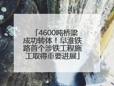 4600吨桥梁成功转体！阜淮铁路首个涉铁工程施工取得重要进展