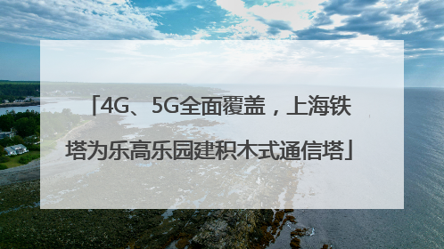 4G、5G全面覆盖，上海铁塔为乐高乐园建积木式通信塔