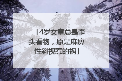 4岁女童总是歪头看物，原是麻痹性斜视惹的祸