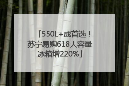 550L+成首选！苏宁易购618大容量冰箱增220%