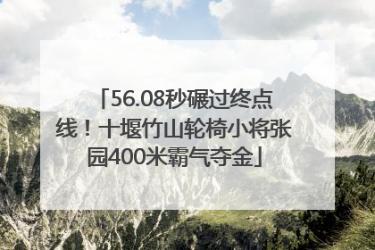 56.08秒碾过终点线！十堰竹山轮椅小将张园400米霸气夺金