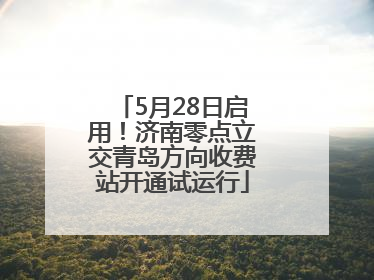 5月28日启用！济南零点立交青岛方向收费站开通试运行
