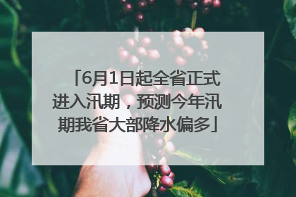 6月1日起全省正式进入汛期，预测今年汛期我省大部降水偏多
