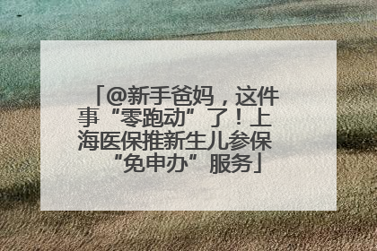 @新手爸妈，这件事“零跑动”了！上海医保推新生儿参保“免申办”服务