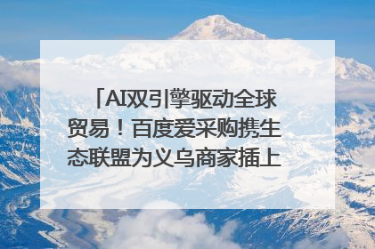 AI双引擎驱动全球贸易！百度爱采购携生态联盟为义乌商家插上“数字翅膀”