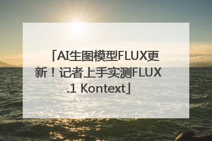 AI生图模型FLUX更新！记者上手实测FLUX.1 Kontext