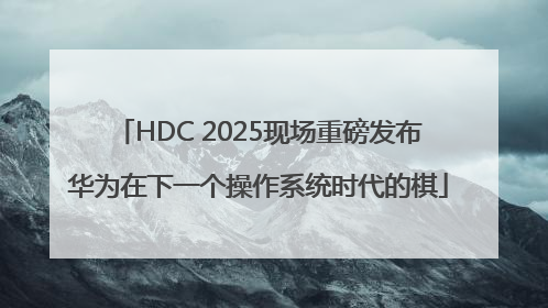 HDC 2025现场重磅发布华为在下一个操作系统时代的棋