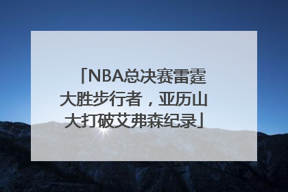 NBA总决赛雷霆大胜步行者，亚历山大打破艾弗森纪录