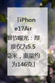 iPhone17Air细节曝光：厚度仅为5.5毫米，重量约为146克